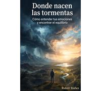 Donde nacen las tormentas: Cómo entender tus emociones y encontrar el equilibrio interior
