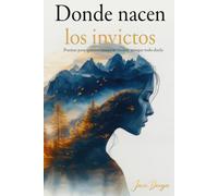 Donde nacen los invictos: Poemas para quienes nunca se rinden: autoayuda en verso, resiliencia y amor propio