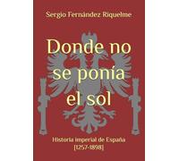 Donde no se ponía el sol: Historia imperial de España [1257-1898]