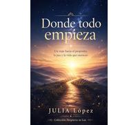 Donde todo empieza: Un viaje hacia el propósito, la paz y la vida que mereces