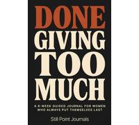 Done Giving Too Much: A 6-W uided Journal for Women Who Always Put Themselves Last - Boundary Scripts, Energy Audits & Daily Prompts to Say No Without Guilt and Refill Your Own Cup