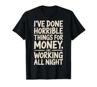 Done Horrible Things for Money Like Working Nights - Maglietta