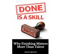 Done Is a Skill: Why Finishing Matters More Than Talent