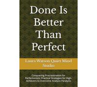 Done Is Better Than Perfect: Conquering Procrastination for Perfectionists: Practical Strategies for High-Achievers to Overcome Analysis Paralysis