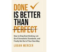 Done is Better than Perfect: How to Stop Overthinking, Let Go of Unrealistic Standards, and Finally Get Out of Your Own Way