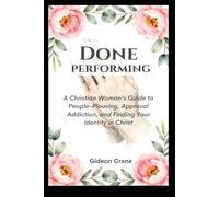 DONE PERFORMING: A Christian Guide to Overcoming People-Pleasing, Breaking Approval Addiction, and Finding True Identity in Christ