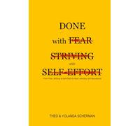 Done with Fear, Striving and Self-Effort: From Fear, Striving & Self-Effort to Rest, Intimacy and Abundance
