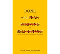 Done with Fear, Striving and Self-Effort: From Fear, Striving & Self-Effort to Rest, Intimacy and Abundance