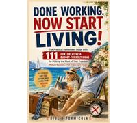 DONE WORKING. NOW START LIVING!: The Practical Retirement Guide with 111 Fun, Creative & Budget-Friendly Ideas for Making the Most of Your Freedom: The Perfect Retirement Gift for Men & Women