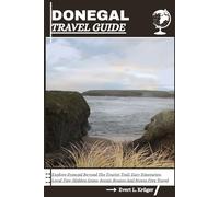 DONEGAL TRAVEL GUIDE: Explore Donegal Beyond The Tourist Trail: Easy Itineraries, Local Tips, Hidden Gems, Scenic Routes And Stress-Free Travel