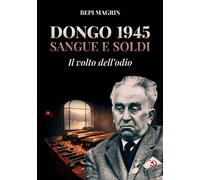 Dongo 1945. Sangue e soldi. Il volto dell'odio - Magrin Giuseppe