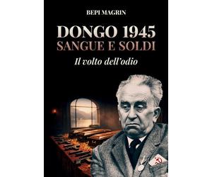Dongo 1945. Sangue e soldi. Il volto dell'odio - Magrin Giuseppe