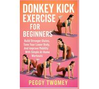 DONKEY KICK EXERCISE FOR BEGINNERS: Build Stronger Glutes, Tone Your Lower Body, And Improve Mobility With Simple At-Home Workouts