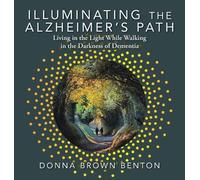 Illuminating the Alzheimer's Path: Living in the Light While Walking in the Darkness of Dementia