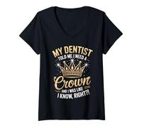 Donna Divertente, il mio dentista ha detto che ho bisogno di una corona, ero come se lo sapessi bene Maglietta con Collo a V