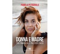 Donna e madre. Tra famiglia e palcoscenico - Petrarolo Pamela