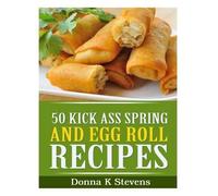 Donna K Stevens 50 Kick Ass Spring and Egg Roll Recipes (Tascabile)