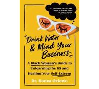 Drink Water and Mind Your Business: A Black Woman's Guide to Unlearning the Bs and Healing Your Self-esteem