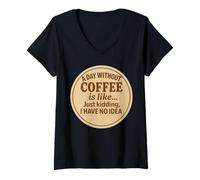 Donna Un giorno senza caffè è come scherzare, non ho idea divertente Maglietta con Collo a V