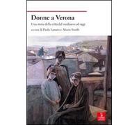 Donne a Verona. Una storia della città dal medioevo ad oggi - Lanaro P. (c...