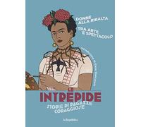 Donne alla ribalta. Tra arte e spettacolo. Le intrepide. Storie di ragazze coraggiose. Vol. 2