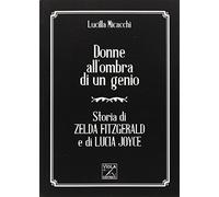 Donne all'ombra di un genio. Storia di Zelda Fitzgerald e di Lucia Joyce