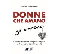 Donne che amano gli stronzi. Come trasformare i legami sbagliati o liberarsene definitivamente