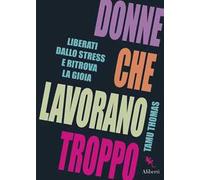 Donne che lavorano troppo. Liberati dallo stress e ritrova la gioia