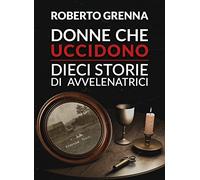 Donne che uccidono: dieci storie di avvelenatrici