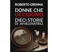 Donne che uccidono: dieci storie di avvelenatrici