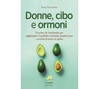 Donne, cibo e ormoni. Un piano di 4 settimane per raggiungere l'equilibrio ormonale, perdere peso e sentirsi di nuovo se stesse