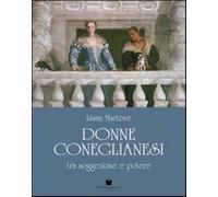 Donne coneglianesi. Tra soggezione e potere - Martone Liana