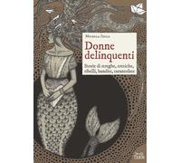 Donne delinquenti. Storie di streghe, eretiche, ribelli, rivoltose, tarantolate