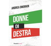 Donne di destra. La politica delle donne addomesticate - Dworkin Andrea