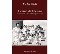 Donne di Faenza. Storia e storie dall'antichità ai giorni nostri