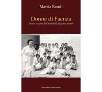 Donne di Faenza. Storia e storie dall'antichità ai giorni nostri