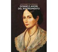 Donne e amori del Risorgimento - Drago Antonietta