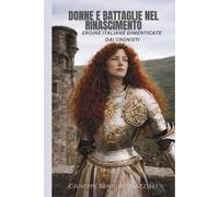 DONNE E BATTAGLIE NEL RINASCIMENTO: Eroine Italiane Dimenticate dai Cronisti