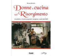 Donne e cucina nel Risorgimento. Aneddoti e ricette popolari, borghesi, reali dell'800