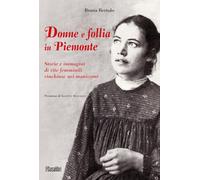 Donne e follia in Piemonte. Storie e immagini di vite femminili rinchiuse nei manicomi