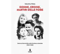 Donne, Eroine, Martiri Delle Foibe. Storie Al Femminile Sulla Frontiera Oriental