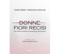 Donne fiori recisi. Dallo stalking, al bullying, al cyberbullying, al femminicidio