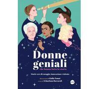 Donne geniali che hanno fatto la storia. Storie vere di coraggio,