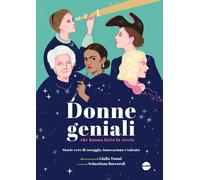 Donne geniali che hanno fatto la storia. Storie vere di coraggio, innovazi...