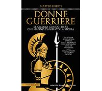 Donne guerriere. Le grandi condottiere che hanno cambiato la storia