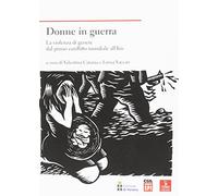 Donne in guerra. La violenza di genere dal primo conflitto mondiale all'Isis