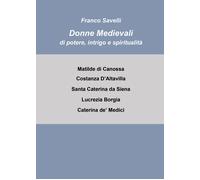 Donne medievali di potere, intrigo e spiritualità di Francesco Savelli, 2021,