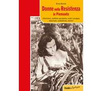 Donne nella resistenza in Piemonte. Infermiere, staffette partigiane, madri coraggio, deportate, combattenti, martiri