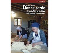Donne sarde. Sensibilità primitive. Cibo, relazioni, qualità della vita. Con una selezione di antiche ricette ogliastrine. Nuova ediz.