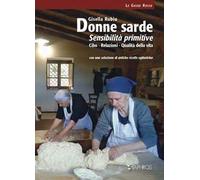 Donne sarde. Sensibilità primitive. Cibo, relazioni, qualità della vita. Con una selezione di antiche ricette ogliastrine. Nuova ediz.